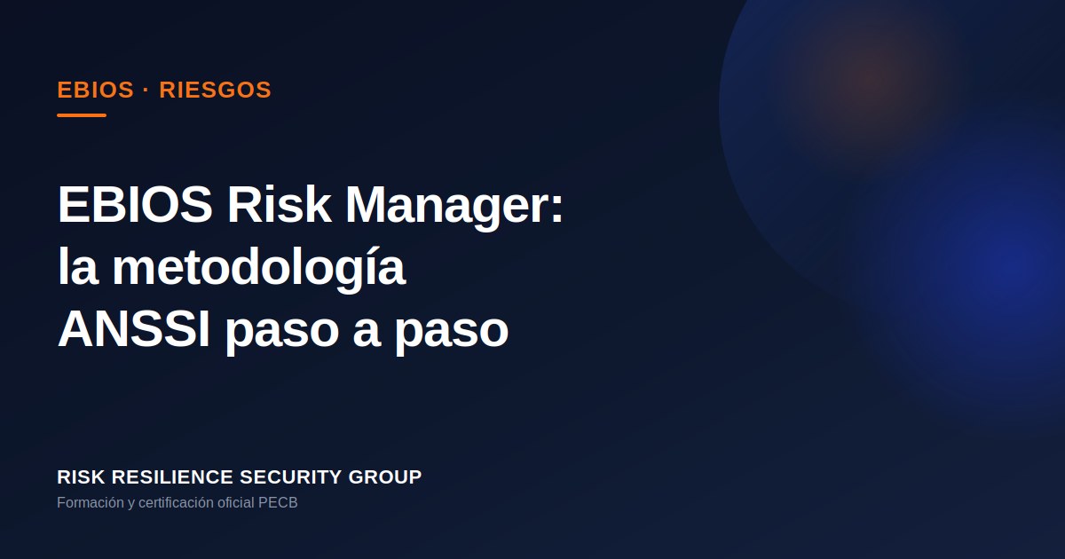 EBIOS Risk Manager: la metodología ANSSI explicada paso a paso