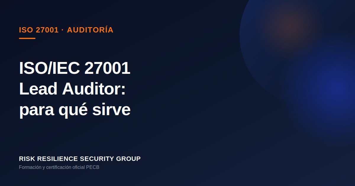 ISO/IEC 27001 Lead Auditor: para qué sirve, qué se aprende y cuándo elegirla