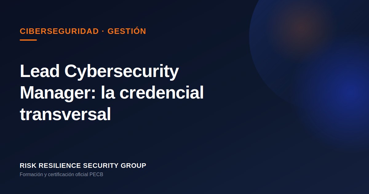 Lead Cybersecurity Manager: la credencial transversal en ciberseguridad